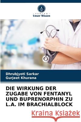 Die Wirkung Der Zugabe Von Fentanyl Und Buprenorphin Zu L.A. Im Brachialblock Dhrubjyoti Sarkar, Gurjeet Khurana 9786202951746