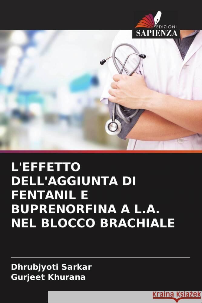 L'EFFETTO DELL'AGGIUNTA DI FENTANIL E BUPRENORFINA A L.A. NEL BLOCCO BRACHIALE Sarkar, Dhrubjyoti, Khurana, Gurjeet 9786202951784