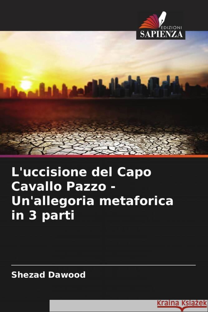 L'uccisione del Capo Cavallo Pazzo - Un'allegoria metaforica in 3 parti Dawood, Shezad 9786202953580