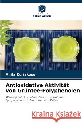 Antioxidative Aktivität von Grüntee-Polyphenolen Anila Kuriakose 9786202955195 Verlag Unser Wissen