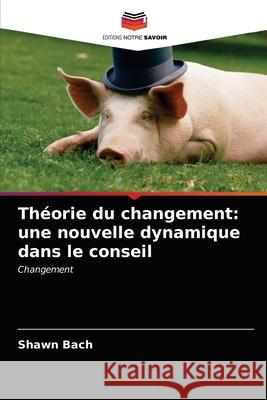 Théorie du changement: une nouvelle dynamique dans le conseil Bach, Shawn 9786202956352 Editions Notre Savoir