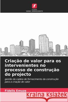 Cria??o de valor para os intervenientes no processo de constru??o do projecto Fidelis Emuze 9786202956451