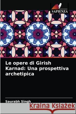 Le opere di Girish Karnad: Una prospettiva archetipica Saurabh Singh 9786202957564 Edizioni Sapienza