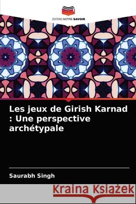 Les jeux de Girish Karnad: Une perspective archétypale Singh, Saurabh 9786202957595 Editions Notre Savoir