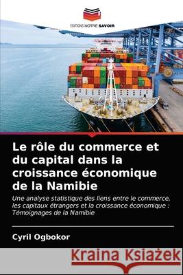 Le rôle du commerce et du capital dans la croissance économique de la Namibie Cyril Ogbokor 9786202958974 Editions Notre Savoir