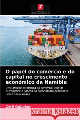 O papel do comércio e do capital no crescimento económico da Namíbia Cyril Ogbokor 9786202958998 Edicoes Nosso Conhecimento