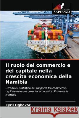 Il ruolo del commercio e del capitale nella crescita economica della Namibia Cyril Ogbokor 9786202959001 Edizioni Sapienza