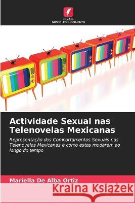 Actividade Sexual nas Telenovelas Mexicanas Mariella De Alba Ortiz   9786202960991