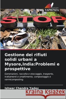 Gestione dei rifiuti solidi urbani a Mysore, India: Problemi e prospettive Ishwar Chandra Yadav 9786202964623 Edizioni Sapienza