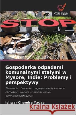 Gospodarka odpadami komunalnymi stalymi w Mysore, Indie: Problemy i perspektywy Ishwar Chandra Yadav 9786202964722