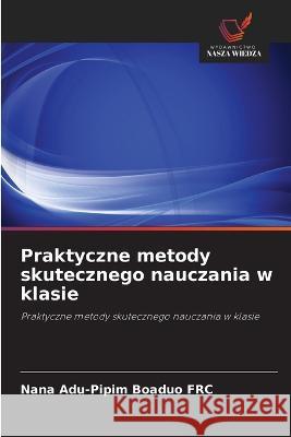 Praktyczne metody skutecznego nauczania w klasie Nana Adu-Pipim Boaduo Frc   9786202965750