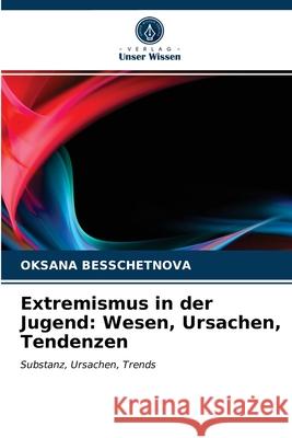 Extremismus in der Jugend: Wesen, Ursachen, Tendenzen Oksana Besschetnova 9786202977517