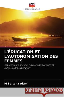 L'Éducation Et l'Autonomisation Des Femmes M Sultana Alam 9786202978149 Editions Notre Savoir