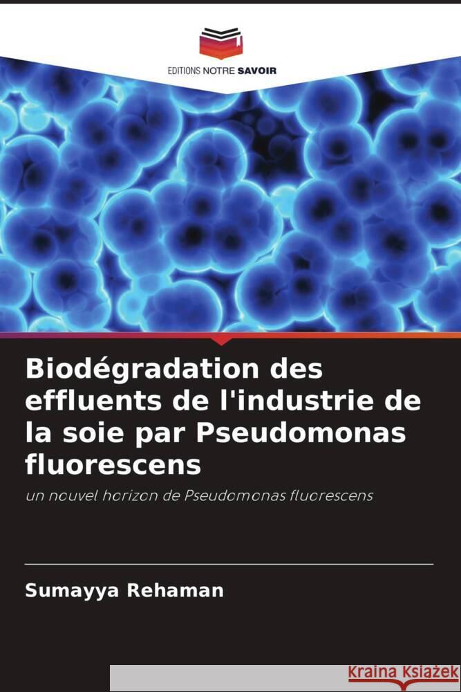 Biodégradation des effluents de l'industrie de la soie par Pseudomonas fluorescens Rehaman, Sumayya 9786202980180