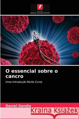 O essencial sobre o cancro Gandia, Daniel 9786202981347 Edicoes Nosso Conhecimento