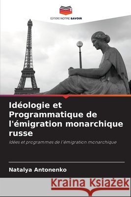 Id?ologie et Programmatique de l'?migration monarchique russe Natalya Antonenko 9786202982047