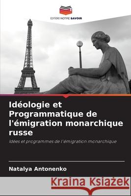 Id?ologie et Programmatique de l'?migration monarchique russe Natalya Antonenko 9786202982047 Editions Notre Savoir