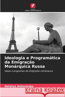 Ideologia e Program?tica da Emigra??o Mon?rquica Russa Natalya Antonenko 9786202982061 Edicoes Nosso Conhecimento