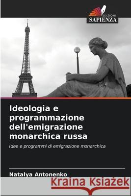 Ideologia e programmazione dell'emigrazione monarchica russa Natalya Antonenko 9786202982078 Edizioni Sapienza