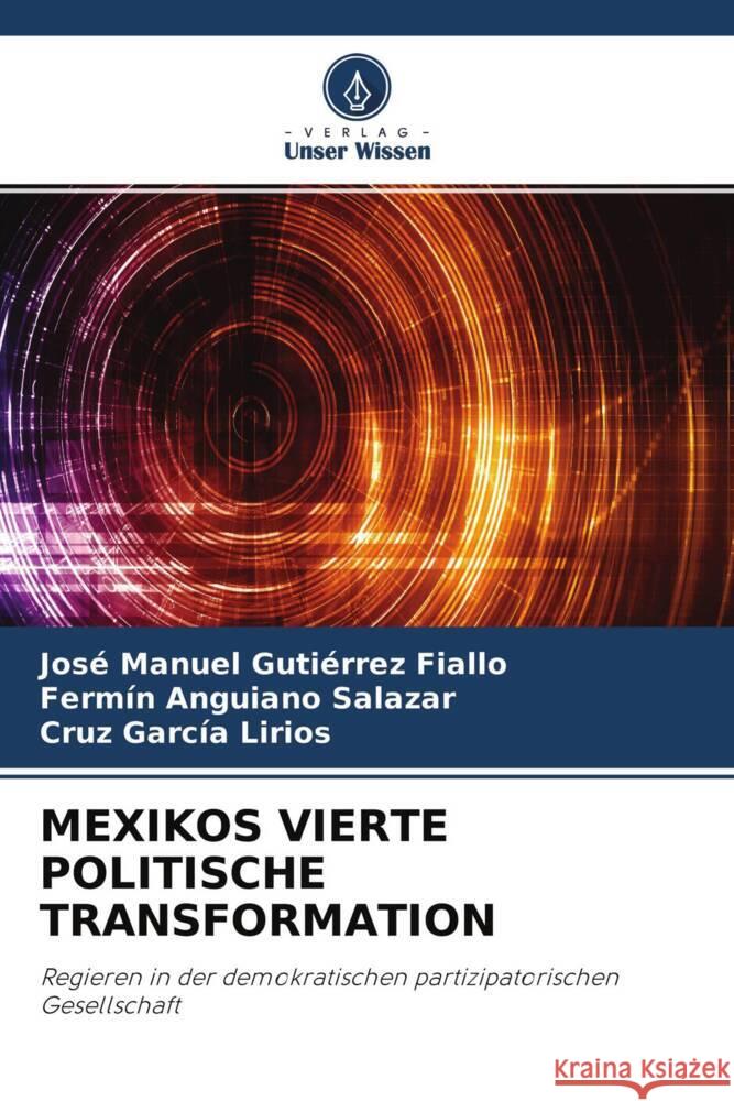 MEXIKOS VIERTE POLITISCHE TRANSFORMATION Gutiérrez Fiallo, José Manuel, Anguiano Salazar, Fermín, García Lirios, Cruz 9786202982894