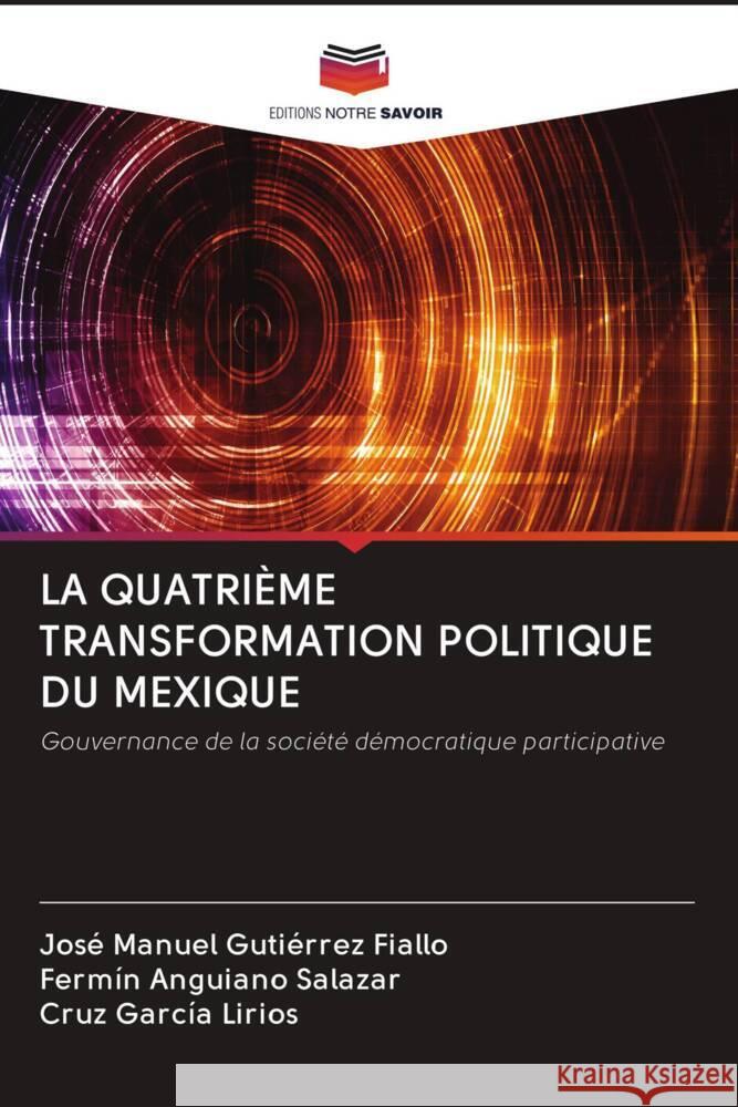 LA QUATRIÈME TRANSFORMATION POLITIQUE DU MEXIQUE Gutiérrez Fiallo, José Manuel, Anguiano Salazar, Fermín, García Lirios, Cruz 9786202982917