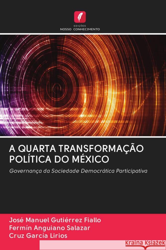 A QUARTA TRANSFORMAÇÃO POLÍTICA DO MÉXICO Gutiérrez Fiallo, José Manuel, Anguiano Salazar, Fermín, García Lirios, Cruz 9786202982955