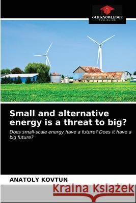 Small and alternative energy is a threat to big? Anatoly Kovtun 9786202987431 Our Knowledge Publishing