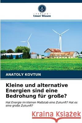 Kleine und alternative Energien sind eine Bedrohung für große? Anatoly Kovtun 9786202987455 Verlag Unser Wissen