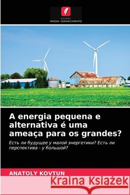 A energia pequena e alternativa é uma ameaça para os grandes? Anatoly Kovtun 9786202989428 Edicoes Nosso Conhecimento