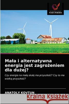 Mala i alternatywna energia jest zagrożeniem dla dużej? Anatoly Kovtun 9786202989442 Wydawnictwo Nasza Wiedza