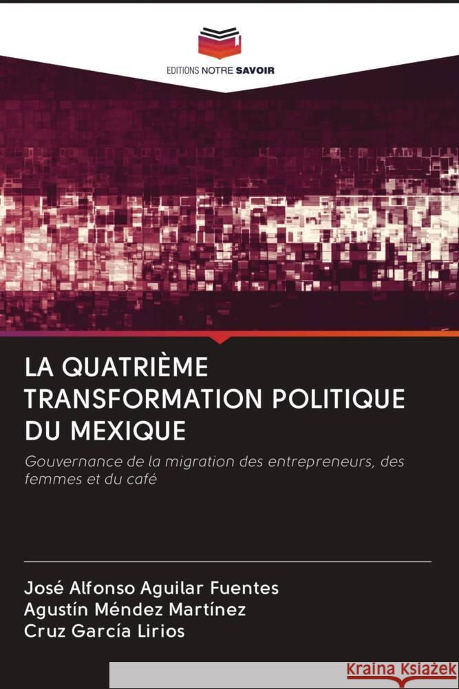 LA QUATRIÈME TRANSFORMATION POLITIQUE DU MEXIQUE Aguilar Fuentes, José Alfonso, Méndez Martínez, Agustín, García Lirios, Cruz 9786202990875 Editions Notre Savoir