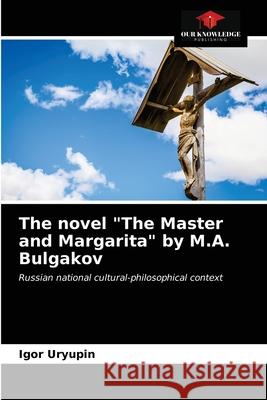 The novel The Master and Margarita by M.A. Bulgakov Igor Uryupin 9786202998628