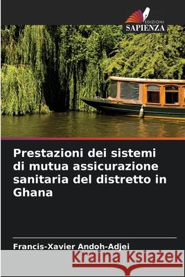 Prestazioni dei sistemi di mutua assicurazione sanitaria del distretto in Ghana Francis-Xavier Andoh-Adjei 9786203007022 Edizioni Sapienza