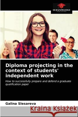 Diploma projecting in the context of students' independent work Galina Slesareva 9786203007398 Our Knowledge Publishing