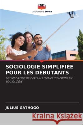Sociologie Simplifiée Pour Les Débutants Gathogo, Julius 9786203014709 Editions Notre Savoir