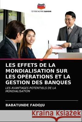 Les Effets de la Mondialisation Sur Les Opérations Et La Gestion Des Banques Babatunde Fadoju 9786203015034 Editions Notre Savoir