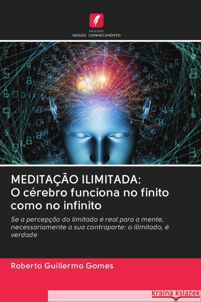 MEDITAÇÃO ILIMITADA: O cérebro funciona no finito como no infinito Gomes, Roberto Guillermo 9786203015942