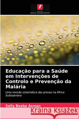 Educação para a Saúde em Intervenções de Controlo e Prevenção da Malária Sally Baaba Asman 9786203018646