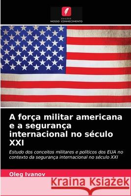 A força militar americana e a segurança internacional no século XXI Oleg Ivanov 9786203020595