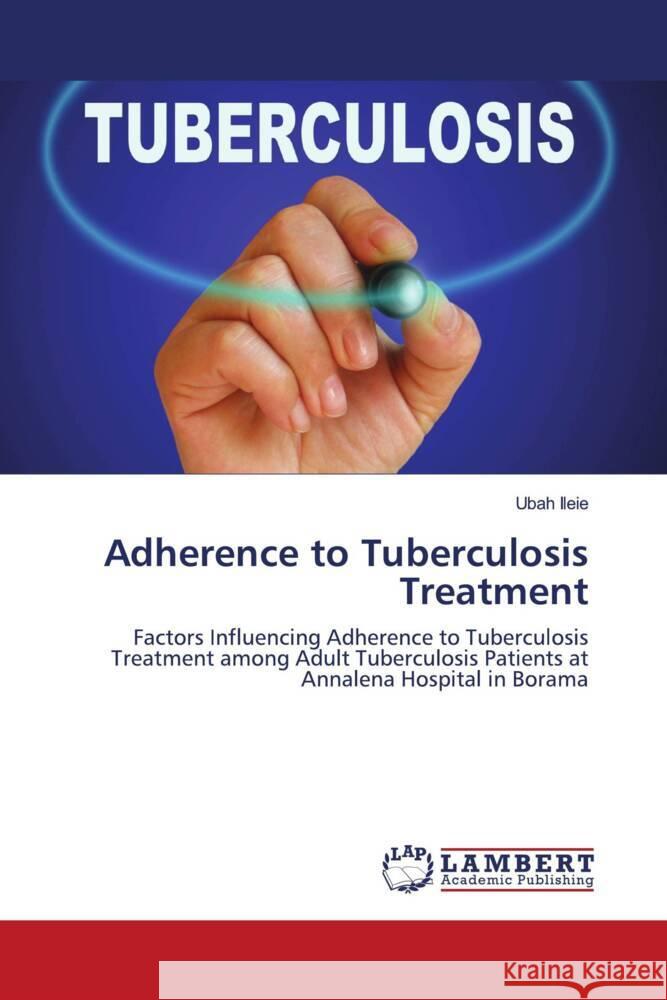 Adherence to Tuberculosis Treatment Ileie, Ubah 9786203024661 LAP Lambert Academic Publishing