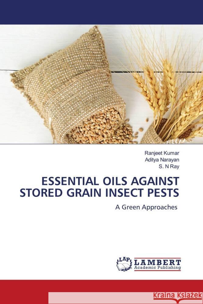 ESSENTIAL OILS AGAINST STORED GRAIN INSECT PESTS Kumar, Ranjeet, Narayan, Aditya, Ray, S. N 9786203025125 LAP Lambert Academic Publishing