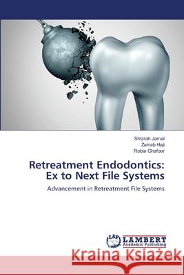 Retreatment Endodontics: Ex to Next File Systems Shizrah Jamal, Zainab Haji, Robia Ghafoor 9786203025293 LAP Lambert Academic Publishing