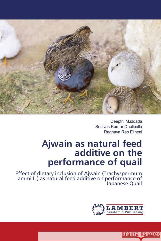 Ajwain as natural feed additive on the performance of quail Muddada, Deepthi, Dhulipalla, Srinivas Kumar, Elineni, Raghava Rao 9786203025569