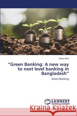 Green Banking: A new way to next level banking in Bangladesh Veena Soni 9786203025644