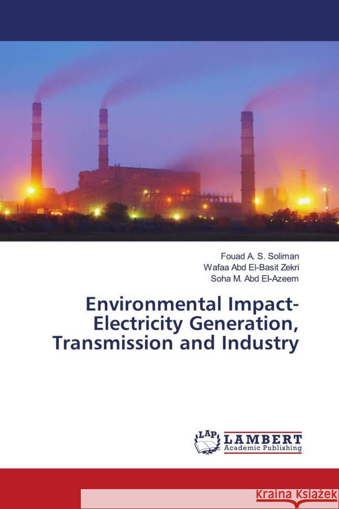 Environmental Impact-Electricity Generation, Transmission and Industry Soliman, Fouad A. S., Zekri, Wafaa Abd El-Basit, El-Azeem, Soha M. Abd 9786203025811