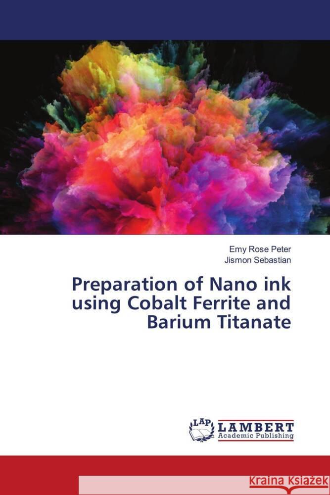 Preparation of Nano ink using Cobalt Ferrite and Barium Titanate Peter, Emy Rose, Sebastian, Jismon 9786203026078