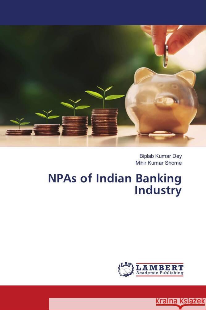 NPAs of Indian Banking Industry Biplab Kumar Dey Mihir Kumar Shome 9786203026672