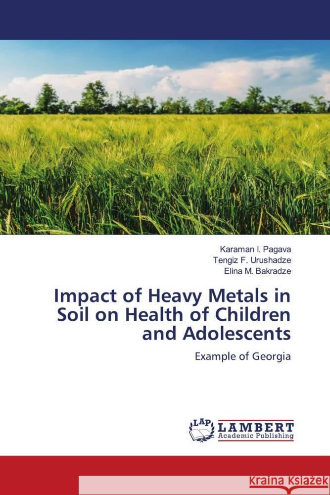 Impact of Heavy Metals in Soil on Health of Children and Adolescents Pagava, Karaman I., Urushadze, Tengiz F., Bakradze, Elina M. 9786203027648