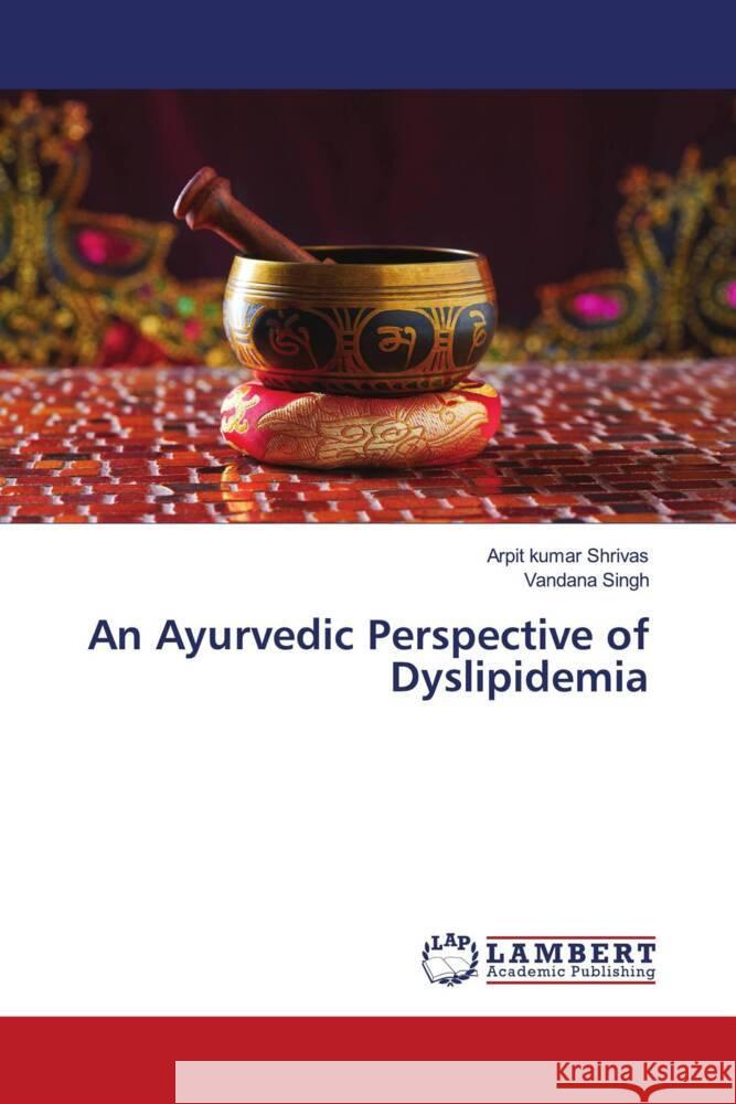 An Ayurvedic Perspective of Dyslipidemia Shrivas, Arpit kumar, Singh, Vandana 9786203028324 LAP Lambert Academic Publishing