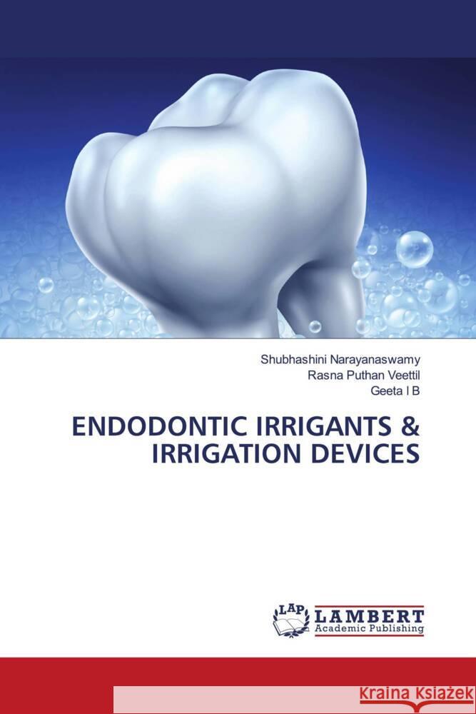 Endodontic Irrigants & Irrigation Devices Narayanaswamy, Shubhashini, Puthan Veettil, Rasna, I. B., Geeta 9786203028584 LAP Lambert Academic Publishing